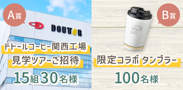 A賞 ドトールコーヒー関西工場見学ツアーご招待 15組30名様 / B賞 限定コラボ タンブラー 100名様