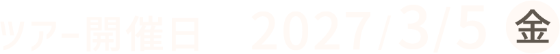ツアー開催日 2027年3月5日(金)