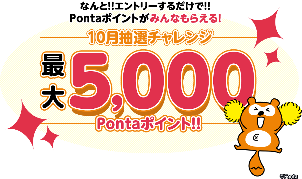 なんと！！エントリーするだけで！！Pontaポイントがみんなもらえる！10月抽選チャレンジ 最大5,000Pontaポイント！！