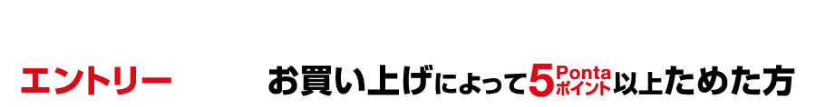 抽選対象 エントリー＋お買い上げによって5Pontaポイント以上ためた方