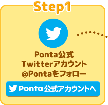 Step1 Ponta公式Twitterアカウント @Pontaをフォロー Ponta 公式アカウントへ