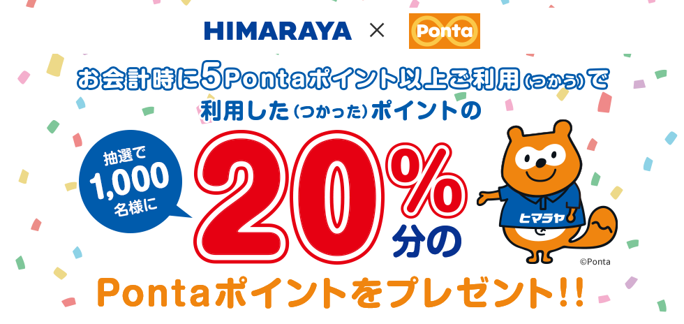 抽選で1,000名様に、お会計時に5Pontaポイント以上ご利用（つかう）で利用した（つかった）ポイントの20％分のPontaポイントをプレゼント！！