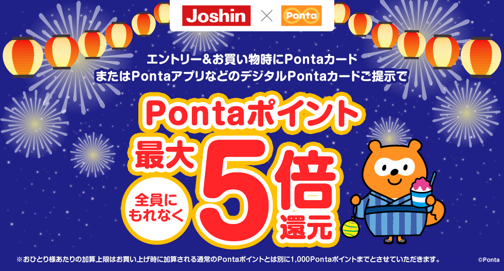 Joshin×Ponta　エントリー＆お買い物時にPontaカードまたはPontaアプリなどのデジタルPontaカードご提示で、全員にもれなくPontaポイント最大5倍還元