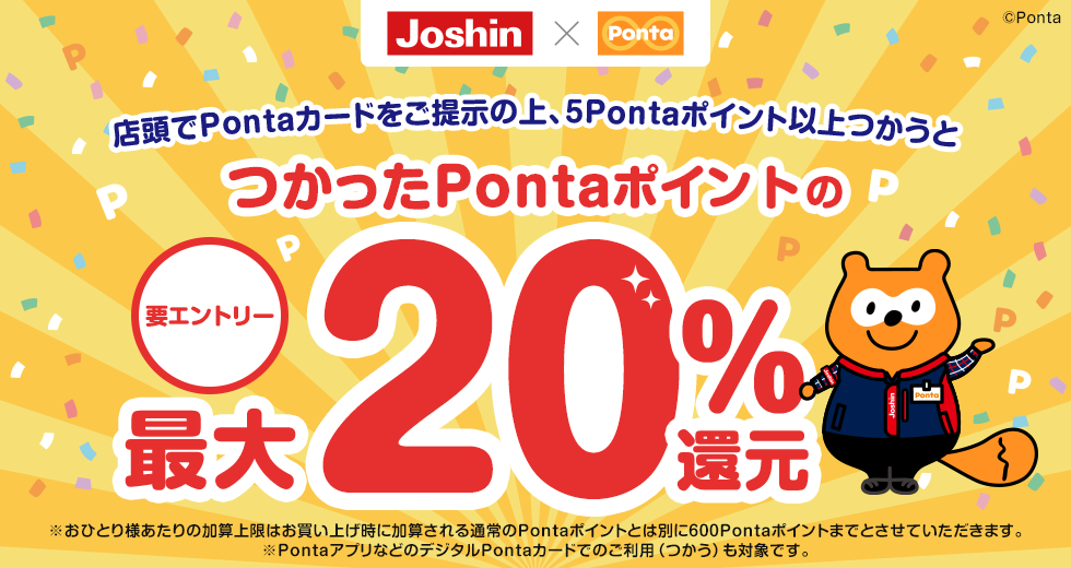 Joshin×Ponta 要エントリー 店頭でPontaカードをご提示の上、5Pontaポイント以上つかうとつかったPontaポイントの最大20％還元