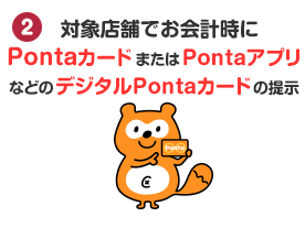 対象店舗でお会計時にPontaカードまたはPontaアプリなどデジタルPontaカードの提示