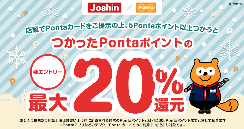 Joshin×Ponta 要エントリー 店頭でPontaカードをご提示の上、5Pontaポイント以上つかうとつかったPontaポイントの最大20％還元