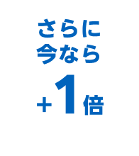 さらに今なら＋1倍