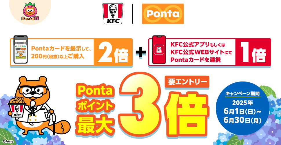 【2倍:Pontaカードを提示して、200円(税抜)以上ご購入】+【1倍:KFC公式アプリもしくはKFC公式WEBサイトにてPontaカードを連携】 Pontaポイント最大3倍 要エントリー キャンペーン期間:2025年6月1日(日)~6月30日(月)