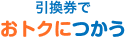 引換券でおトクにつかう