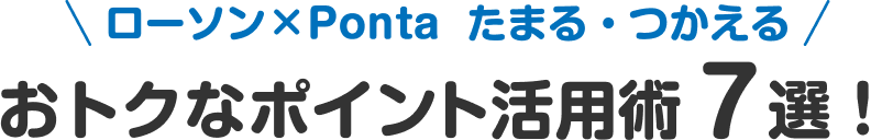 ローソン×Ponta たまる・つかえる おトクなポイント活用術7選！