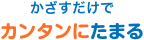 かざすだけでカンタンにたまる
