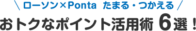 ローソン×Ponta たまる・つかえる おトクなポイント活用術6選！