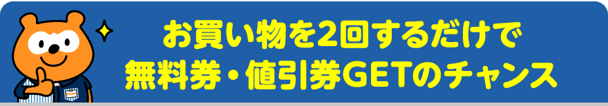 お買い物を2回するだけで無料券・値引券GETのチャンス