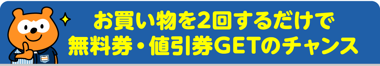 お買い物を2回するだけで無料券・値引券GETのチャンス