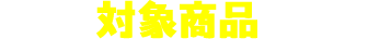 抽選の対象商品はこちら！