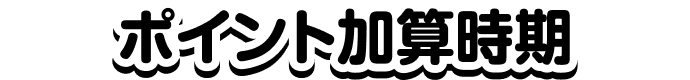 ポイント加算時期