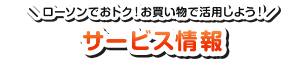 ローソンでおトク！お買い物で活用しよう！ サービス情報