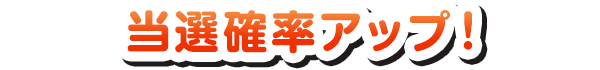 当選確率アップ！