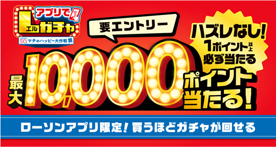 アプリでLガチャ 要エントリー 最大10,000ポイント当たる！ ハズレなし！1ポイント以上必ず当たる ローソンアプリ限定！買うほどガチャが回せる