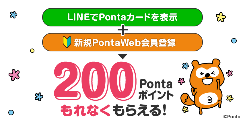 キャンペーン期間中、LINEでPontaのマイカードを表示して新規PontaWeb会員登録すると、もれなく200Pontaポイントをプレゼント！