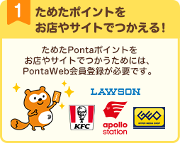 ためたポイントをお店やサイトでつかえる！ためたPontaポイントをお店やサイトでつかうためには、PontaWeb会員登録が必要です。 Ponta LAWSON KFC アポロステーション GEO