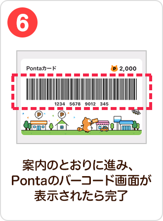 6 手順イメージ 案内のとおりに進み、Pontaのバーコード画面が表示されたら完了