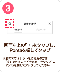 3 手順イメージ 画面左上の「検索」をタップし、Pontaを探してタップ ※初めてウォレットをご利用の方は「追加できるカードをみる」をタップし、Pontaを探してタップしてください