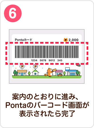 6 手順イメージ 案内のとおりに進み、Pontaのバーコード画面が表示されたら完了