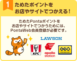 1 ためたポイントをお店やサイトでつかえる！ためたPontaポイントをお店やサイトでつかうためには、PontaWeb会員登録が必要です。 Ponta LAWSON KFC アポロステーション GEO