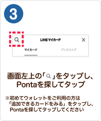 3 手順イメージ 画面左上の「検索」をタップし、Pontaを探してタップ ※初めてウォレットをご利用の方は「追加できるカードをみる」をタップし、Pontaを探してタップしてください