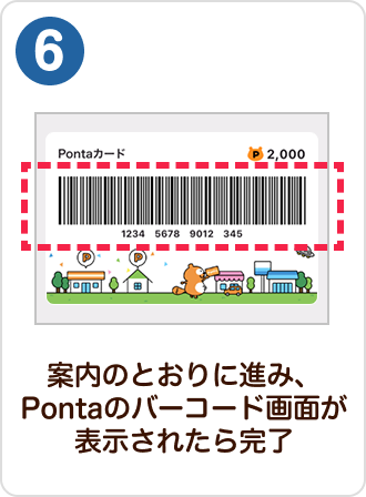 6 手順イメージ 案内のとおりに進み、Pontaのバーコード画面が表示されたら完了