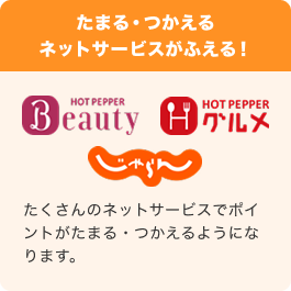 たまる・つかえるネットサービスがふえる！ ホットペッパービューティー、ホットペッパーグルメ、じゃらんnet たくさんのネットサービスでポイントがたまる・つかえるようになります。