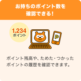お持ちのポイント数を確認できる！ 1,234ポイント Ponta ポイント残高や、ためた・つかったポイントの履歴を確認できます。