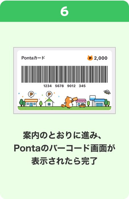 6 手順イメージ 案内のとおりに進み、Pontaのバーコード画面が表示されたら完了