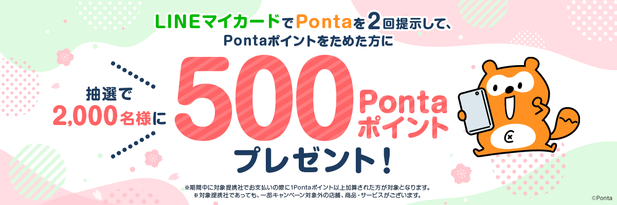 LINEマイカードでPontaを2回提示して、Pontaポイントをためた方に 抽選で2,000名様に500Pontaポイントプレゼント！