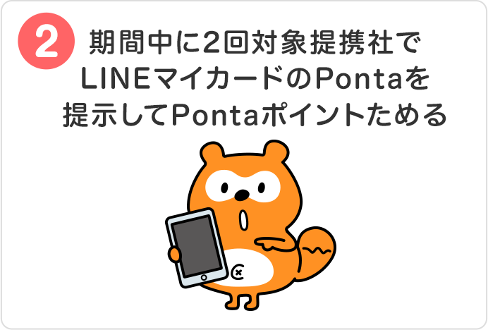 期間中に2回対象提携社でLINEマイカードのPontaを提示してPontaポイントためる	