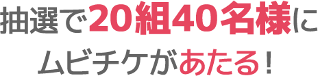 抽選で20組40名様にムビチケがあたる！