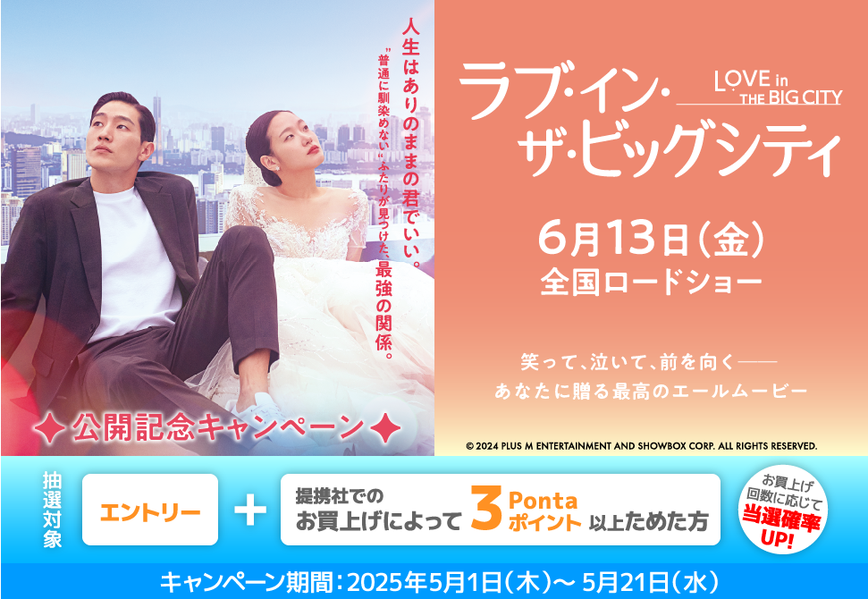 人生はありのままの君でいい。“普通に馴染めない”ふたりが見つけた、最強の関係。笑って、泣いて、前を向く あなたに贈る最高のエールムービー ラブ・イン・ザ・ビッグシティ 6月13日(金)全国ロードショー 【公開記念キャンペーン】抽選対象:エントリー+提携社でのお買上げによって3Pontaポイント以上ためた方 キャンペーン期間:2025年5月1日(木)~5月21日(水) お買上げ回数に応じて当選確率UP!