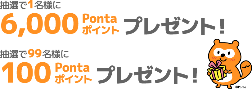 抽選で1名様に6,000Pontaポイントプレゼント！抽選で99名様に100Pontaポイントプレゼント！ Ponta