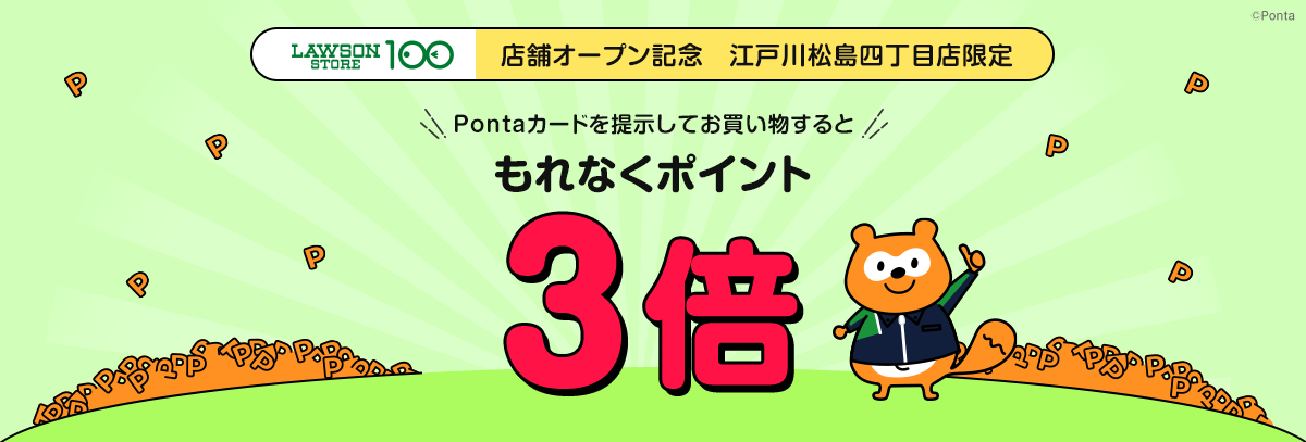 ローソンストア100 店舗オープン記念 江戸川松島四丁目店 Pontaカードを提示してお買い物すると、もれなくポイント3倍 Ponta