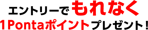 エントリーでもれなく1Pontaポイントプレゼント!