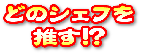 どのシェフを推す!?
