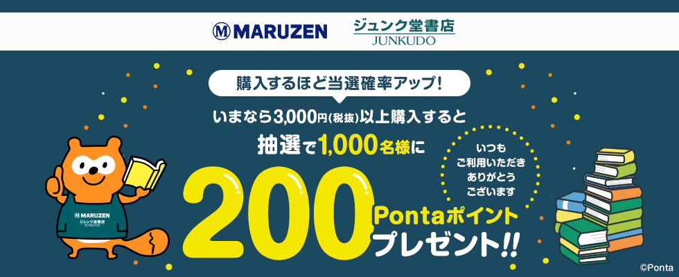 丸善　MARUZEN　ジュンク堂　JUNKUDO　購入するほど当選確率アップ！いまなら3,000円（税抜）以上購入すると抽選で1,000名様に200Pontaポイントプレゼント！！いつもご利用いただきありがとうございます