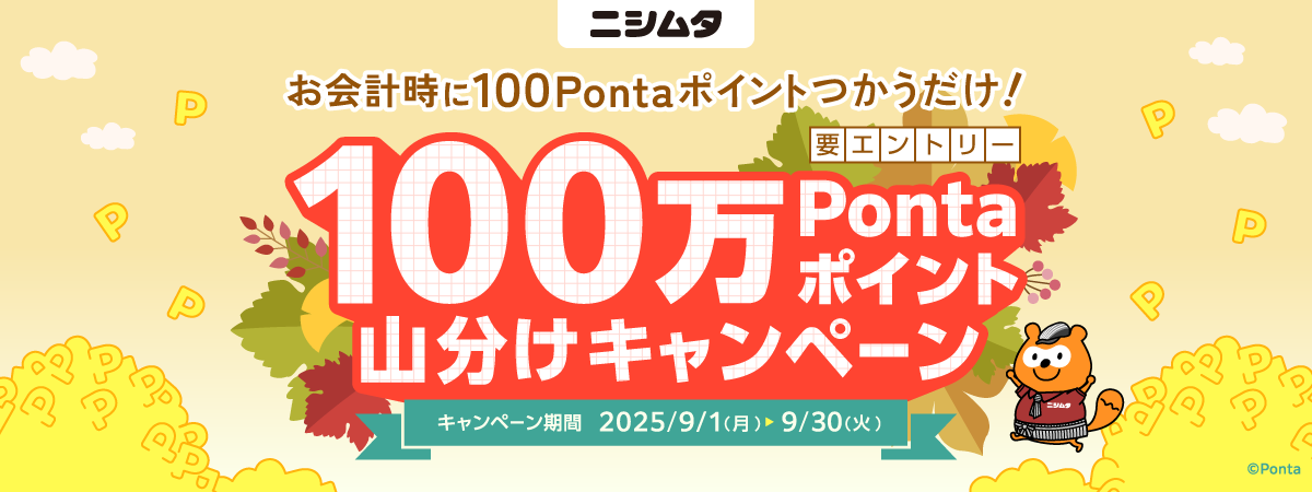 ニシムタ 要エントリー お会計時に100Pontaポイントつかうだけ！ 100万Pontaポイント山分けキャンペーン キャンペーン期間：2025年9月1日(月)～9月30日(火)