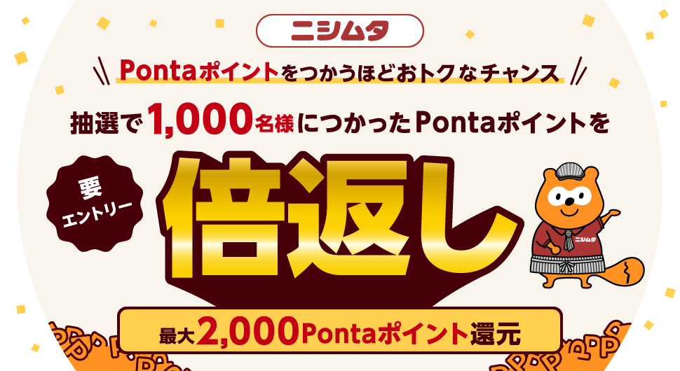 ニシムタ Pontaポイントをつかうほどおトクなチャンス 要エントリー 抽選で1,000名様につかったPontaポイントを倍返し 最大2,000Pontaポイント還元