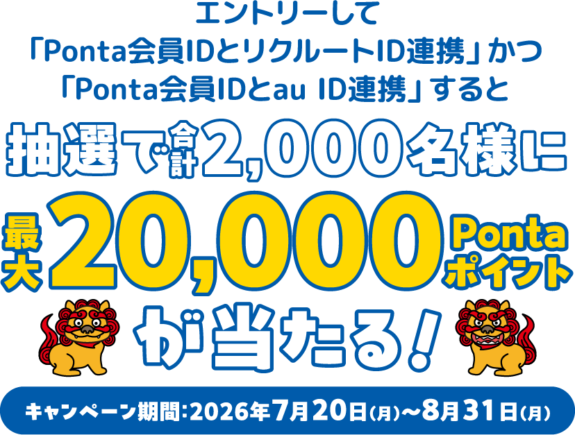 エントリーして「Ponta会員IDとリクルートID連携」かつ「Ponta会員IDとau ID連携」すると抽選で合計2,000名様に最大20,000Pontaポイントが当たる！キャンペーン期間：2026年7月20日(月)～8月31日(月)