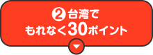 2 台湾でもれなく30ポイント