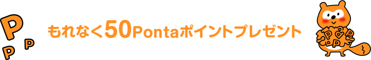 もれなく50Pontaポイントプレゼント