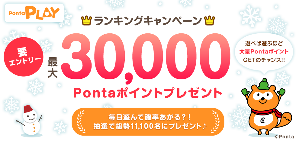 遊べば遊ぶほど大量PontaポイントGETのチャンス!!ランキングキャンペーン 最大30,000Pontaポイントプレゼント!! 要エントリー 毎日遊んで確率あがる？！抽選で総勢11,100名にプレゼント♪