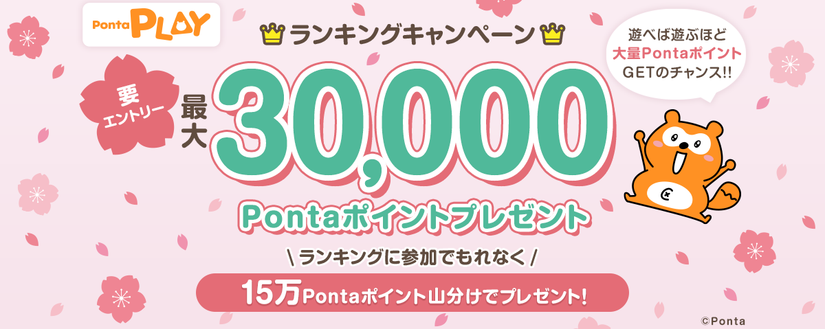 遊べば遊ぶほど大量PontaポイントGETのチャンス!!ランキングキャンペーン 最大30,000Pontaポイントプレゼント!! 要エントリー ランキングに参加でもれなく条件達成すると15万Pontaポイント山分けでプレゼント！
